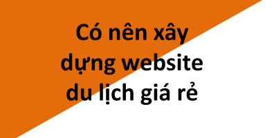 Sai Lầm Nghiêm Trọng Khi Xây Dựng Website Du Lịch Giá Rẻ???