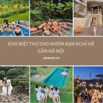 Điểm Qua Các Khu Biệt Thự Cho Nhóm Bạn Nghỉ Hè Gần Hà Nội