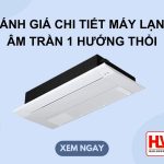 Đánh giá chi tiết máy lạnh âm trần LG 1 hướng thổi, có nên sử dụng không?