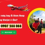 Mua vé máy bay hãng Vietjet ở đâu để đi Siem Reap