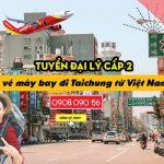 Việt Mỹ cần tuyển đại lý cấp 2 vé máy bay đi Taichung từ Việt Nam